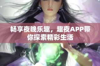 畅享夜晚乐趣，趣夜APP带你探索精彩生活