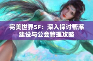 完美世界SF：深入探讨帮派建设与公会管理攻略