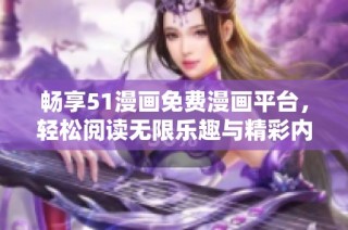 畅享51漫画免费漫画平台，轻松阅读无限乐趣与精彩内容