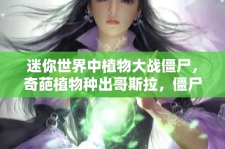 迷你世界中植物大战僵尸，奇葩植物种出哥斯拉，僵尸们纷纷落泪