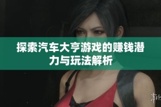 探索汽车大亨游戏的赚钱潜力与玩法解析