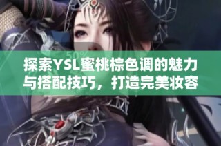 探索YSL蜜桃棕色调的魅力与搭配技巧，打造完美妆容