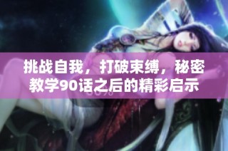 挑战自我，打破束缚，秘密教学90话之后的精彩启示与成长之路
