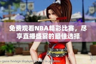 免费观看NBA精彩比赛，尽享直播盛宴的最佳选择