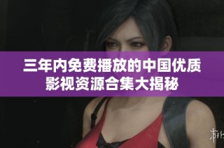 三年内免费播放的中国优质影视资源合集大揭秘