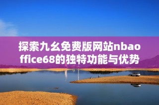 探索九幺免费版网站nbaoffice68的独特功能与优势