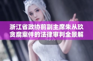 浙江省政协前副主席朱从玖贪腐案件的法律审判全景解析