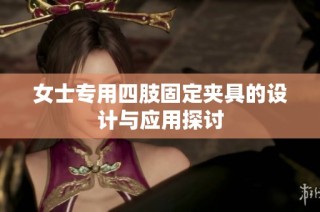 女士专用四肢固定夹具的设计与应用探讨