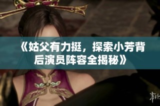 《姑父有力挺，探索小芳背后演员阵容全揭秘》