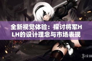 全新视觉体验：探讨将军HLH的设计理念与市场表现