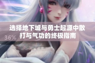 选择地下城与勇士起源中散打与气功的终极指南