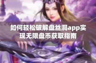 如何轻松破解盘丝洞app实现无限盘币获取指南