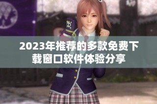 2023年推荐的多款免费下载窗口软件体验分享