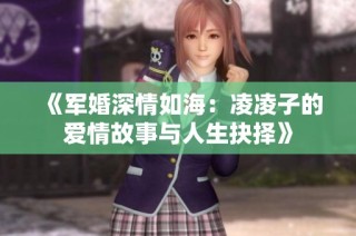 《军婚深情如海：凌凌子的爱情故事与人生抉择》