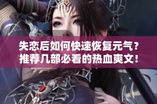 失恋后如何快速恢复元气？推荐几部必看的热血爽文！