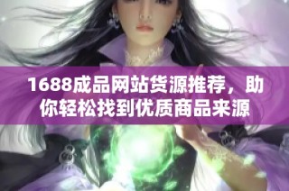 1688成品网站货源推荐，助你轻松找到优质商品来源