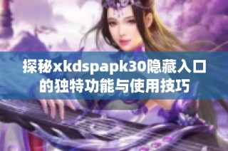 探秘xkdspapk30隐藏入口的独特功能与使用技巧