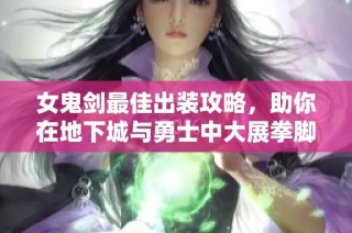 女鬼剑最佳出装攻略，助你在地下城与勇士中大展拳脚