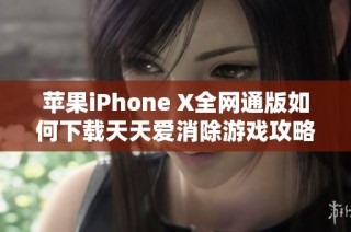 苹果iPhone X全网通版如何下载天天爱消除游戏攻略