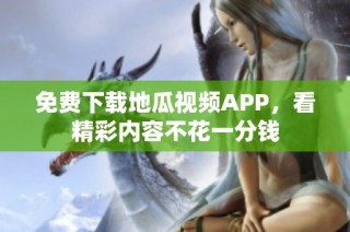 免费下载地瓜视频APP，看精彩内容不花一分钱
