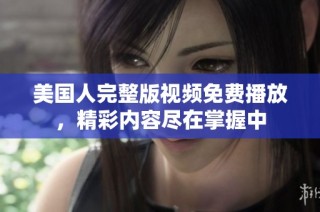美国人完整版视频免费播放，精彩内容尽在掌握中