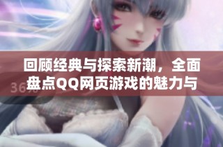 回顾经典与探索新潮，全面盘点QQ网页游戏的魅力与创新