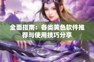 全面指南：各类黄色软件推荐与使用技巧分享