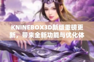 KNINEBOX3D新版重磅更新，带来全新功能与优化体验