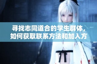 寻找志同道合的学生群体，如何获取联系方法和加入方式