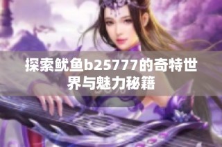 探索鱿鱼b25777的奇特世界与魅力秘籍
