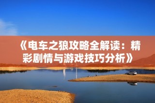 《电车之狼攻略全解读：精彩剧情与游戏技巧分析》