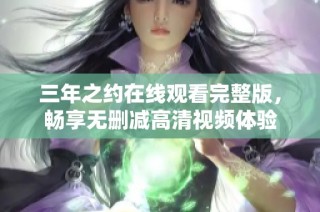 三年之约在线观看完整版，畅享无删减高清视频体验