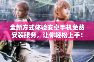 全新方式体验安卓手机免费安装服务，让你轻松上手！