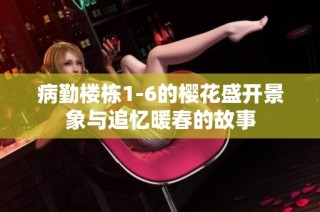 病勤楼栋1-6的樱花盛开景象与追忆暖春的故事