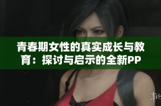 青春期女性的真实成长与教育：探讨与启示的全新PPT展示