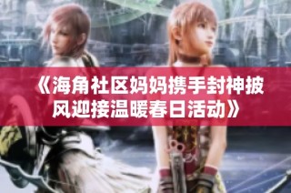 《海角社区妈妈携手封神披风迎接温暖春日活动》