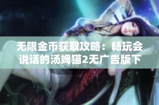 无限金币获取攻略：畅玩会说话的汤姆猫2无广告版下载详情分享