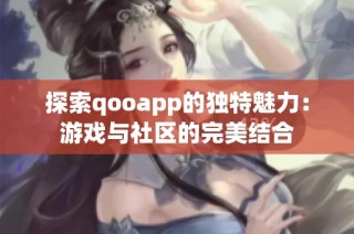 探索qooapp的独特魅力：游戏与社区的完美结合