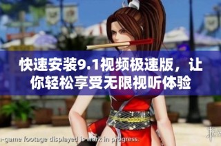 快速安装9.1视频极速版，让你轻松享受无限视听体验