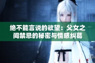 绝不能言说的欲望：父女之间禁忌的秘密与情感纠葛