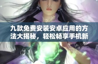 九款免费安装安卓应用的方法大揭秘，轻松畅享手机新体验
