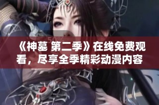 《神墓 第二季》在线免费观看，尽享全季精彩动漫内容