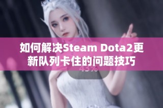 如何解决Steam Dota2更新队列卡住的问题技巧