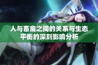 人与畜禽之间的关系与生态平衡的深刻影响分析