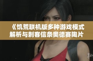《饥荒联机版多种游戏模式解析与刺客信条奥德赛陶片解谜地点详解》