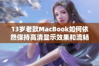 13岁老款MacBook如何依然保持高清显示效果和流畅运行
