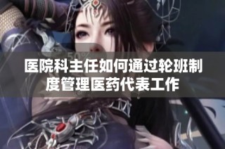 医院科主任如何通过轮班制度管理医药代表工作