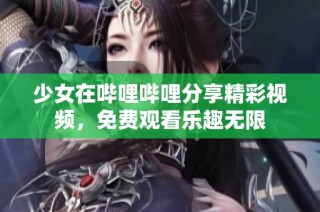 少女在哔哩哔哩分享精彩视频，免费观看乐趣无限