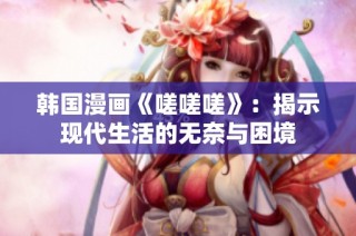 韩国漫画《嗟嗟嗟》：揭示现代生活的无奈与困境