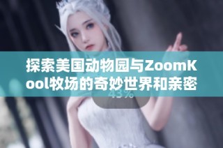 探索美国动物园与ZoomKool牧场的奇妙世界和亲密互动